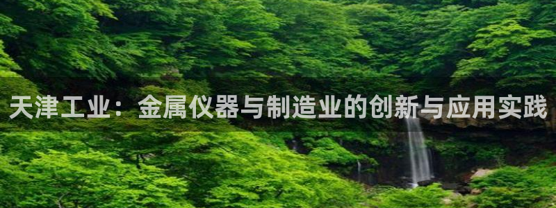 门徒娱乐最新产品：天津工业：金属仪器与制造业的创新与应用实践