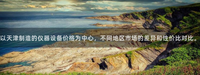 焦点娱乐门徒平台怎么样：以天津制造的仪器设备价格为中心，不同
