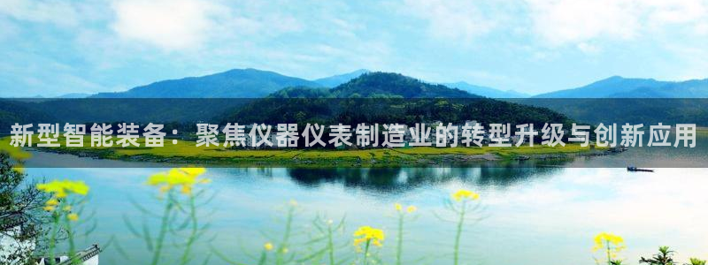 门徒娱乐登录网址大全：新型智能装备：聚焦仪器仪表制造业的转型