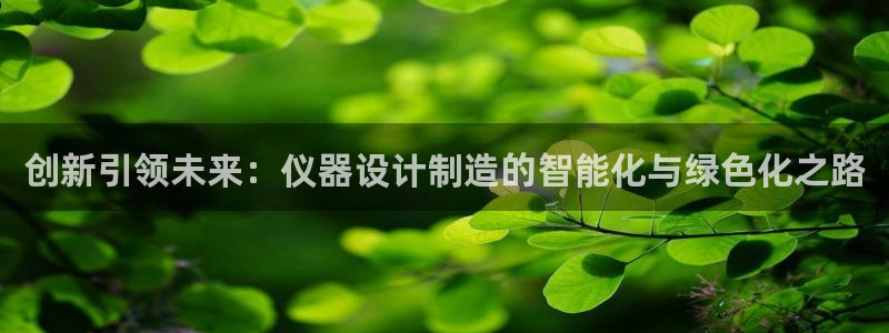 门徒娱乐登录网站入口：创新引领未来：仪器设计制造的智能化与绿