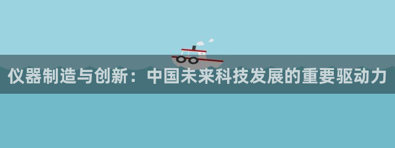 门徒娱乐登录注册不了：仪器制造与创新：中国未来科技发展的重要