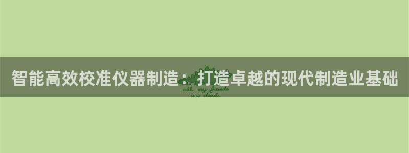 门徒娱乐平台注册地址：智能高效校准仪器制造：打造卓越的现代制