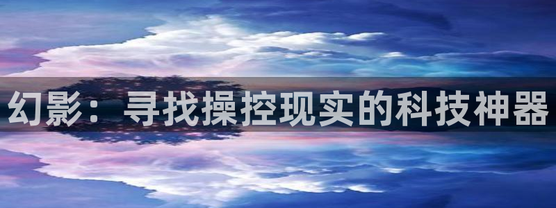 门徒娱乐招商：幻影：寻找操控现实的科技神器