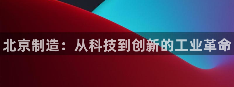 门徒娱乐系列有哪些剧目：北京制造：从科技到创新的工业革命