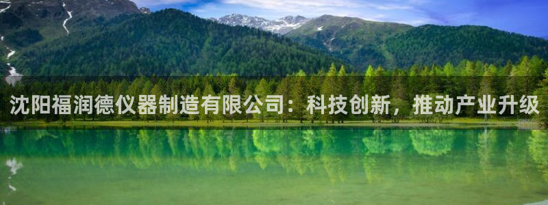 娱乐门徒下载手机版：沈阳福润德仪器制造有限公司：科技创新，推