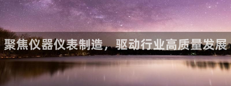 门徒娱乐彩票：聚焦仪器仪表制造，驱动行业高质量发展