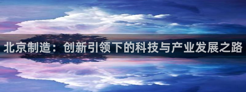 娱乐门徒电影推荐：北京制造：创新引领下的科技与产业发展之路