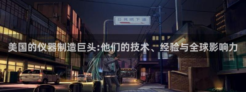 门徒娱乐官网下载安装：美国的仪器制造巨头:他们的技术、经验与