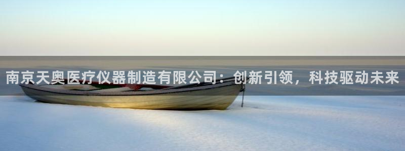 门徒娱乐账号注册流程：南京天奥医疗仪器制造有限公司：创新引领