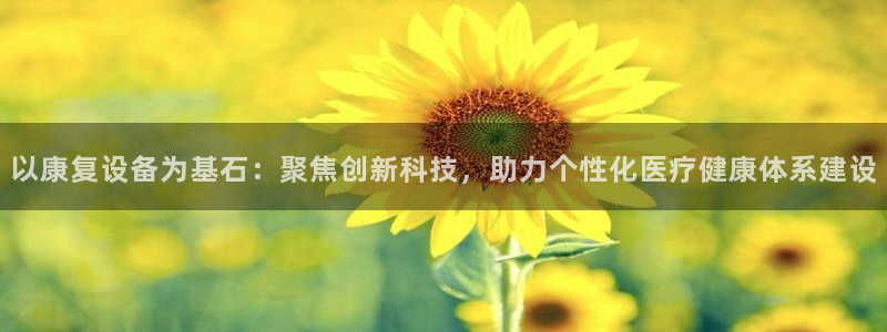 门徒娱乐开奖平台官网：以康复设备为基石：聚焦创新科技，助力个