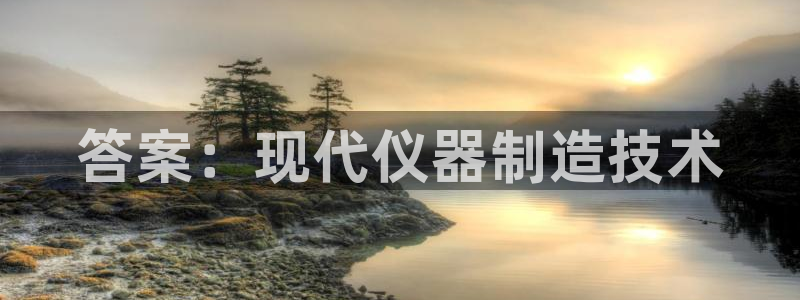 门徒娱乐登陆网站下载：答案：现代仪器制造技术
