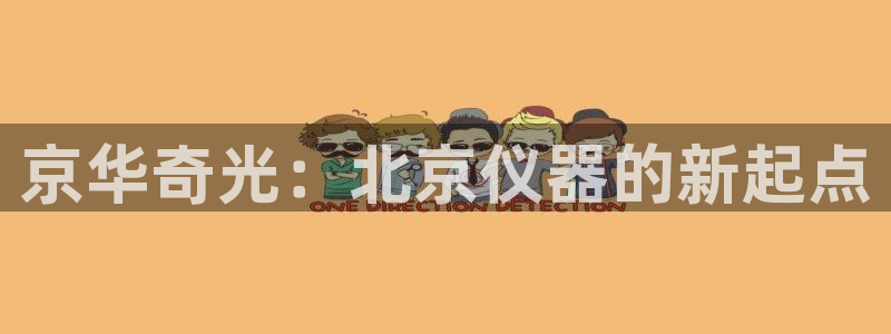 门徒娱乐平台注册：京华奇光：北京仪器的新起点