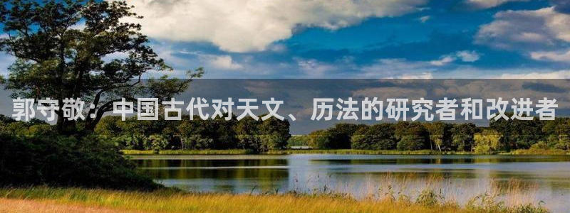 门徒娱乐筘49403：郭守敬：中国古代对天文、历法的研究者和