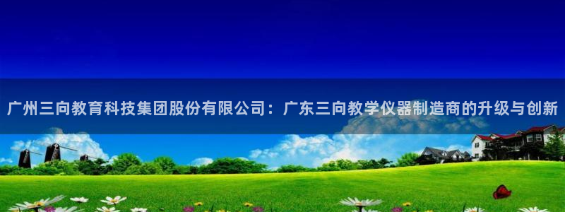 门徒娱乐天：广州三向教育科技集团股份有限公司：广东三向教学仪