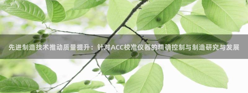 门徒娱乐官网登录网址：先进制造技术推动质量提升：针对ACC校