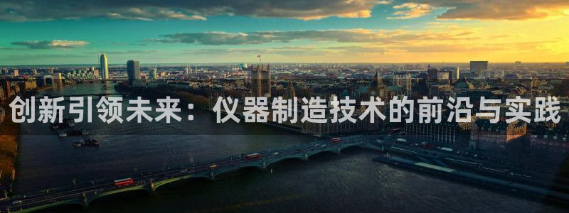 娱乐门徒完结小说：创新引领未来：仪器制造技术的前沿与实践