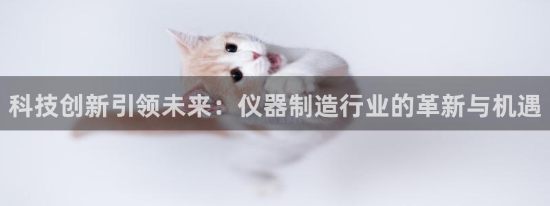 门徒娱乐跑路了吗最新消息：科技创新引领未来：仪器制造行业的革