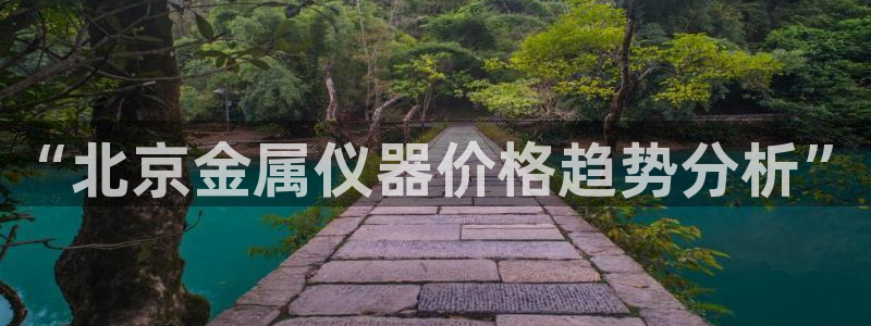 门徒娱乐期刊判官333oo：“北京金属仪器价格趋势分析”