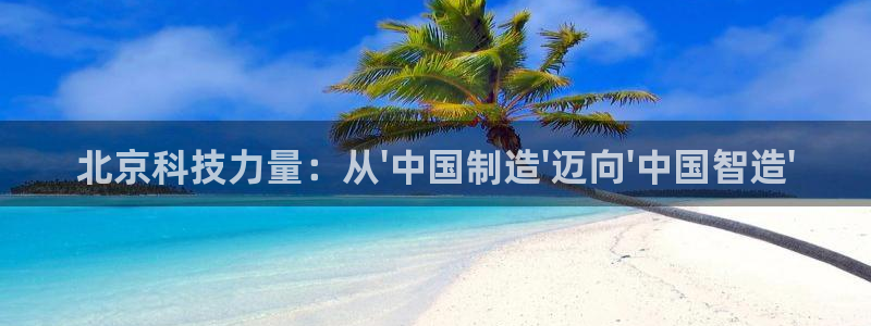 门徒娱乐其看判官333OO：北京科技力量：从\'中国制造\'