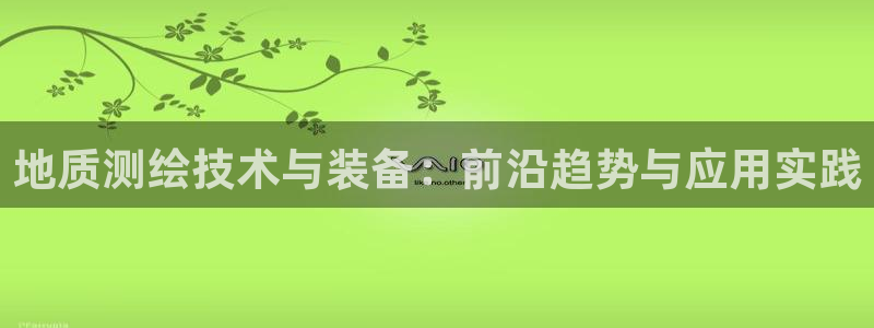门徒9娱乐：地质测绘技术与装备：前沿趋势与应用实践