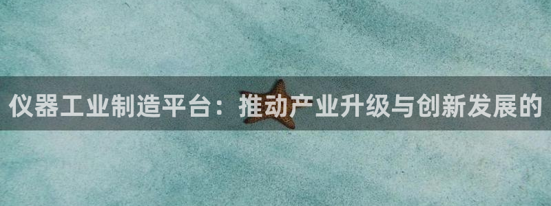 门徒娱乐行业新闻：仪器工业制造平台：推动产业升级与创新发展的