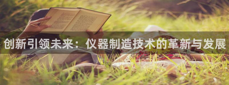 门徒娱乐在线下载：创新引领未来：仪器制造技术的革新与发展