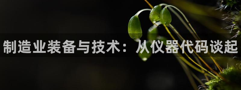 门徒娱乐账号注册不了：制造业装备与技术：从仪器代码谈起