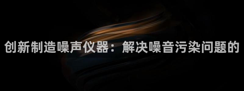 门徒娱乐左：创新制造噪声仪器：解决噪音污染问题的