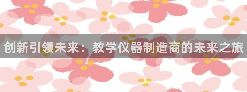 门徒娱乐注册问一问：创新引领未来：教学仪器制造商的未来之旅