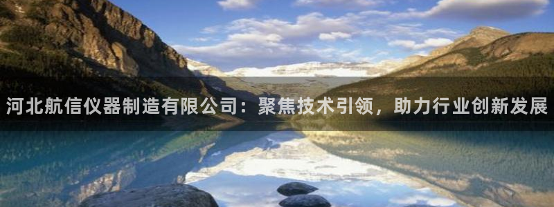门徒娱乐线路：河北航信仪器制造有限公司：聚焦技术引领，助力行