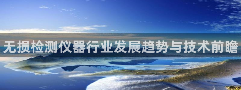 门徒娱乐注册官方微信：无损检测仪器行业发展趋势与技术前瞻