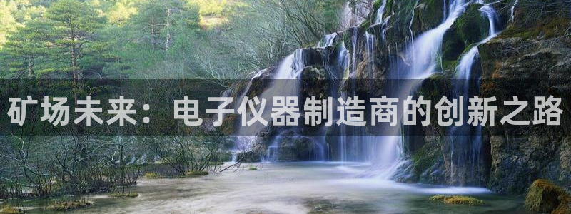 门徒娱乐平台怎么样了：矿场未来：电子仪器制造商的创新之路