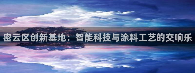 拉菲旗下的门徒娱乐公司：密云区创新基地：智能科技与涂料工艺的
