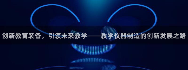 门徒娱乐平台可靠吗：创新教育装备，引领未来教学——教学仪器制