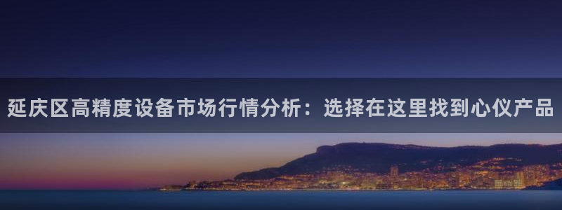 娱乐门徒电影爱情：延庆区高精度设备市场行情分析：选择在这里找