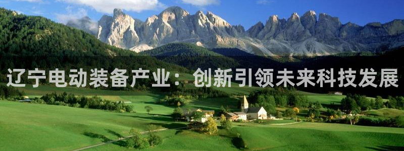 门徒娱乐平台代理登录：辽宁电动装备产业：创新引领未来科技发展