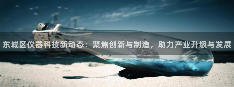 门徒娱乐在线链接观看：东城区仪器科技新动态：聚焦创新与制造，
