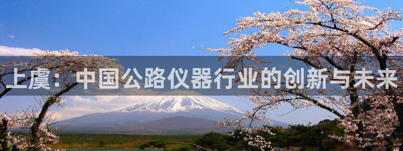 门徒娱乐咋样尼：上虞：中国公路仪器行业的创新与未来