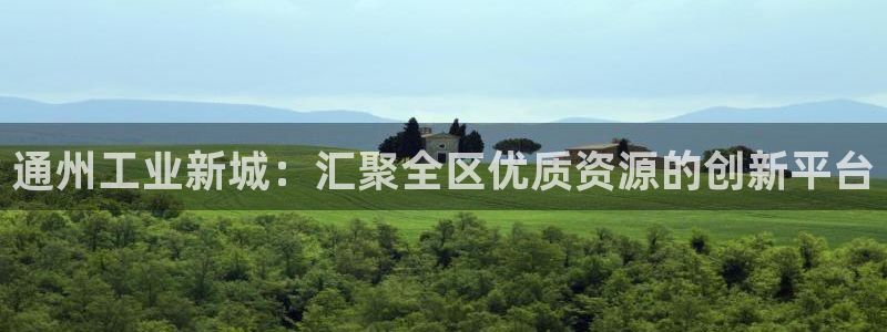 娱乐门徒完结小说：通州工业新城：汇聚全区优质资源的创新平台