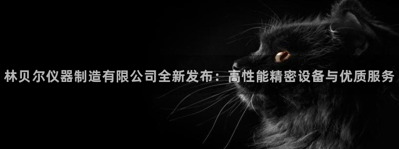 娱乐门徒好看么：林贝尔仪器制造有限公司全新发布：高性能精密设