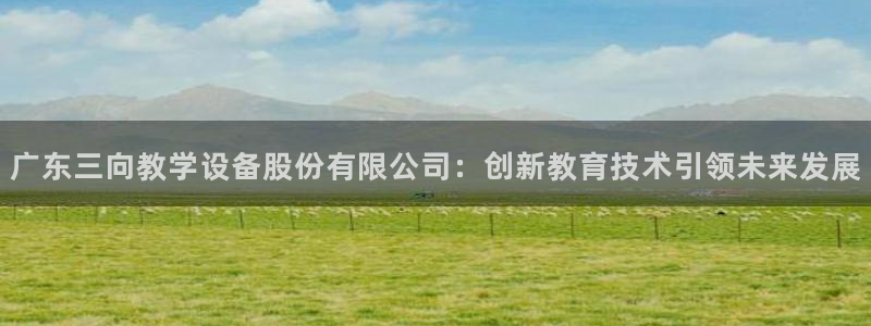 门徒娱乐招商可去判官333OO：广东三向教学设备股份有限公司