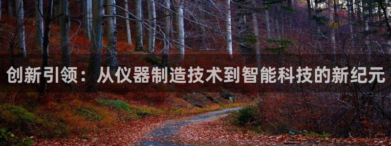 门徒娱乐什么平台能看：创新引领：从仪器制造技术到智能科技的新