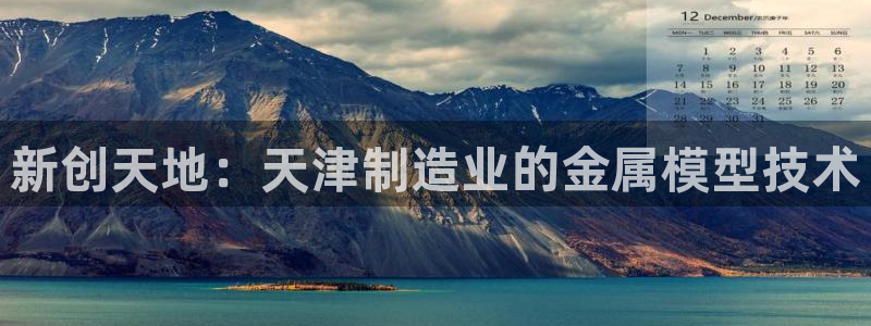 门徒娱乐在线登录观看：新创天地：天津制造业的金属模型技术