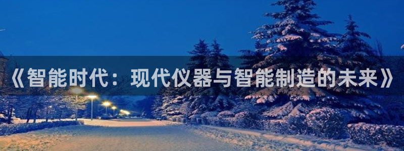 门徒娱乐平台：《智能时代：现代仪器与智能制造的未来》