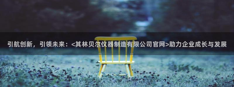 boss娱乐门徒：引航创新，引领未来：<其林贝尔仪器制造有限