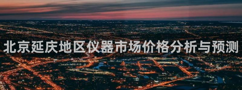 门徒娱乐登录注册：北京延庆地区仪器市场价格分析与预测