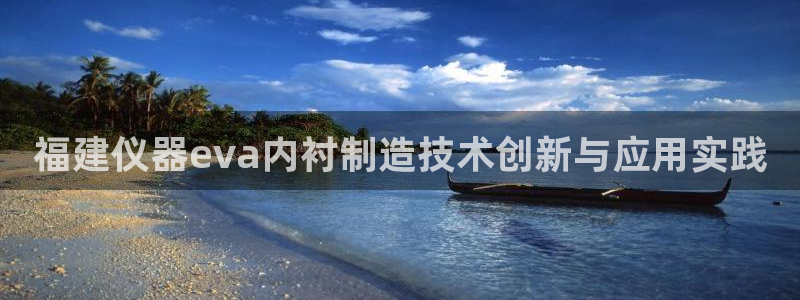 门徒娱乐是干嘛的软件：福建仪器eva内衬制造技术创新与应用实