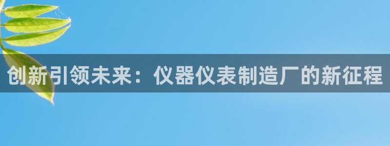 门徒娱乐首页：创新引领未来：仪器仪表制造厂的新征程