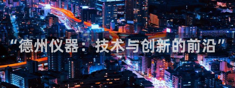 门徒娱乐最新消息今天直播：“德州仪器：技术与创新的前沿”