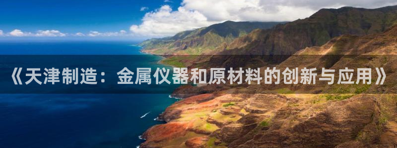 门徒搜狐娱乐在线：《天津制造：金属仪器和原材料的创新与应用》